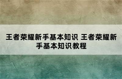 王者荣耀新手基本知识 王者荣耀新手基本知识教程